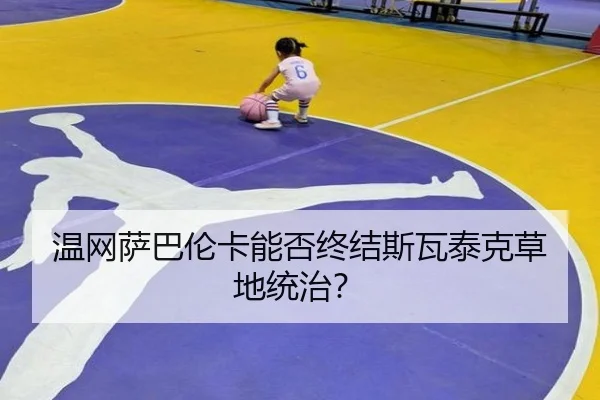 温网萨巴伦卡能否终结斯瓦泰克草地统治？